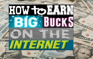 How to Earn BIG Bucks on the Internet