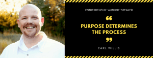 Carl Willis entrepreneur author speaker, "Purpose determines the process" quote.