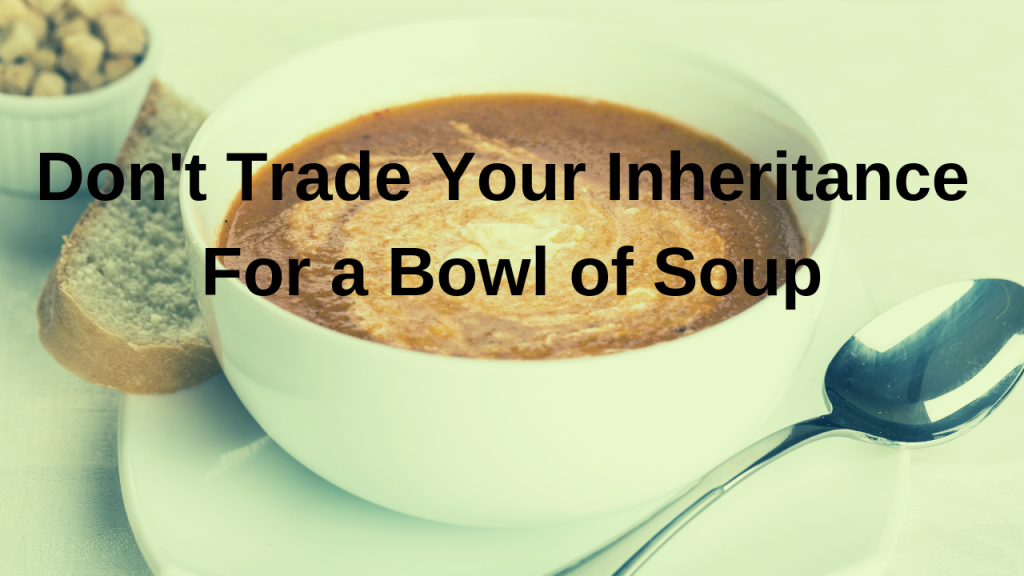 trading your inheritance for a bowl of soup